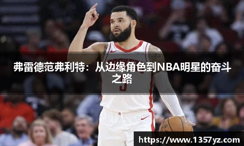 弗雷德范弗利特：从边缘角色到NBA明星的奋斗之路